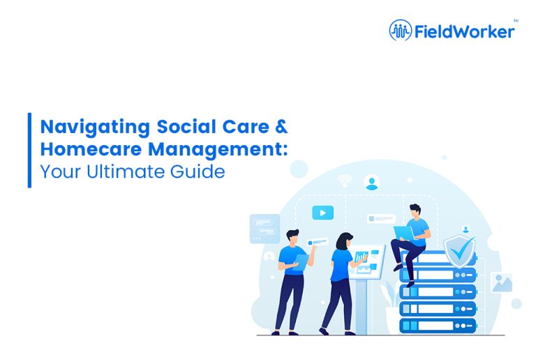 Navigating Social Care & Homecare Management: Your Ultimate Guide